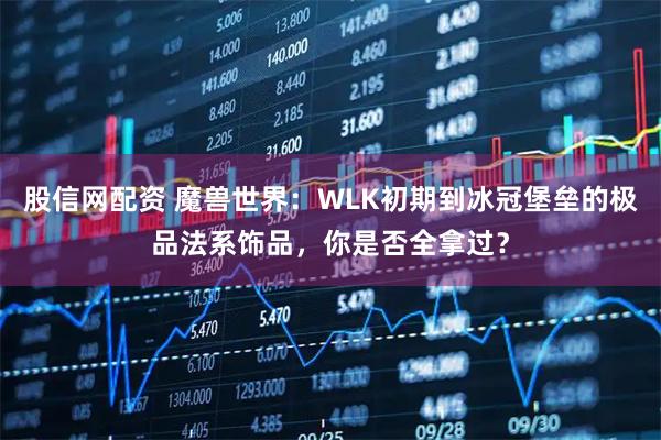 股信网配资 魔兽世界：WLK初期到冰冠堡垒的极品法系饰品，你是否全拿过？