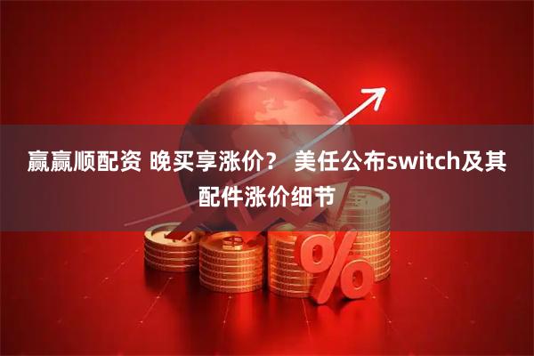 赢赢顺配资 晚买享涨价？ 美任公布switch及其配件涨价细节