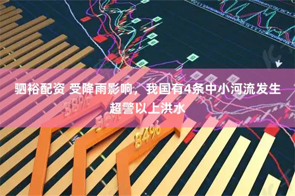 驷裕配资 受降雨影响，我国有4条中小河流发生超警以上洪水