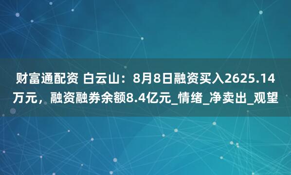 财富通配资 白云山：8月8日融资买入2625.14万元，融资融券余额8.4亿元_情绪_净卖出_观望