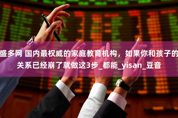 盛多网 国内最权威的家庭教育机构，如果你和孩子的关系已经崩了就做这3步_都能_yisan_豆音