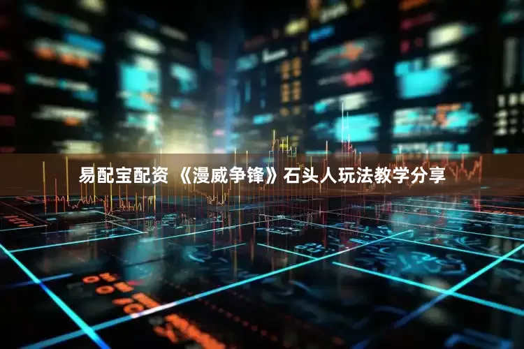 易配宝配资 《漫威争锋》石头人玩法教学分享