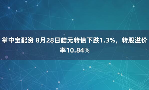 掌中宝配资 8月28日皓元转债下跌1.3%，转股溢价率10.84%
