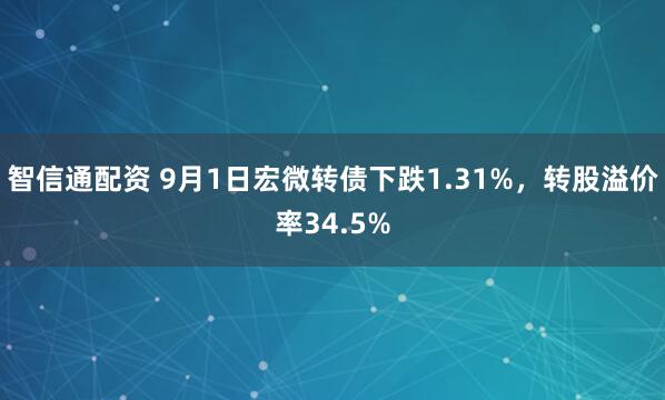 智信通配资 9月1日宏微转债下跌1.31%，转股溢价率34.5%