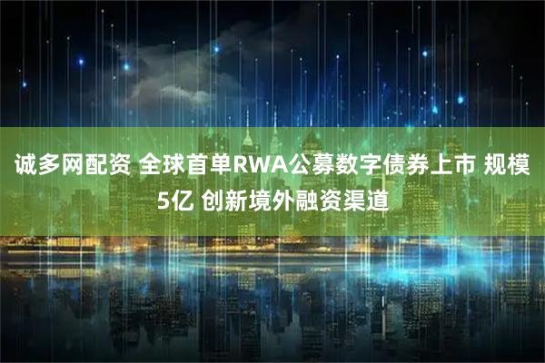 诚多网配资 全球首单RWA公募数字债券上市 规模5亿 创新境外融资渠道