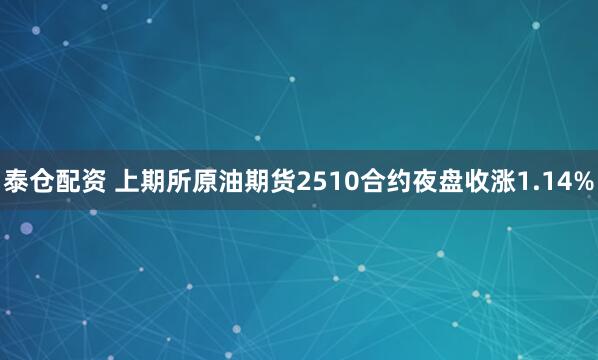 泰仓配资 上期所原油期货2510合约夜盘收涨1.14%