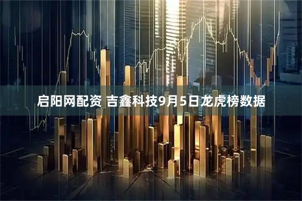 启阳网配资 吉鑫科技9月5日龙虎榜数据
