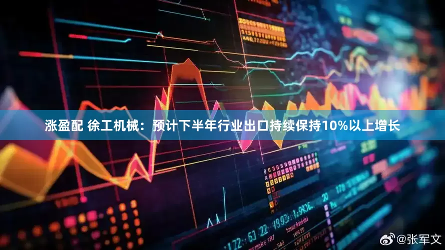 涨盈配 徐工机械：预计下半年行业出口持续保持10%以上增长