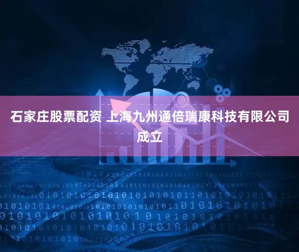石家庄股票配资 上海九州通倍瑞康科技有限公司成立