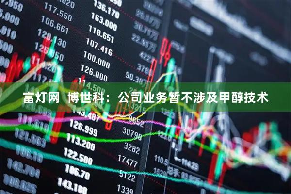 富灯网  博世科：公司业务暂不涉及甲醇技术